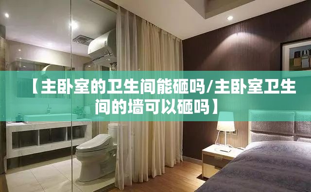 【主卧室的卫生间能砸吗/主卧室卫生间的墙可以砸吗】 【主卧室的卫生间能砸吗/主卧室卫生间的墙可以砸吗】