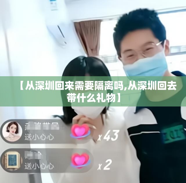 【从深圳回来需要隔离吗,从深圳回去带什么礼物】 【从深圳回来需要隔离吗,从深圳回去带什么礼物】