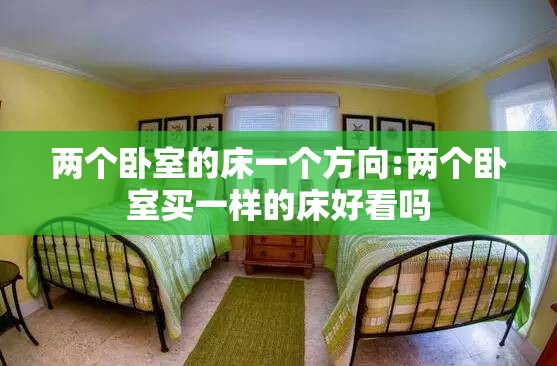 两个卧室的床一个方向:两个卧室买一样的床好看吗 两个卧室的床一个方向:两个卧室买一样的床好看吗