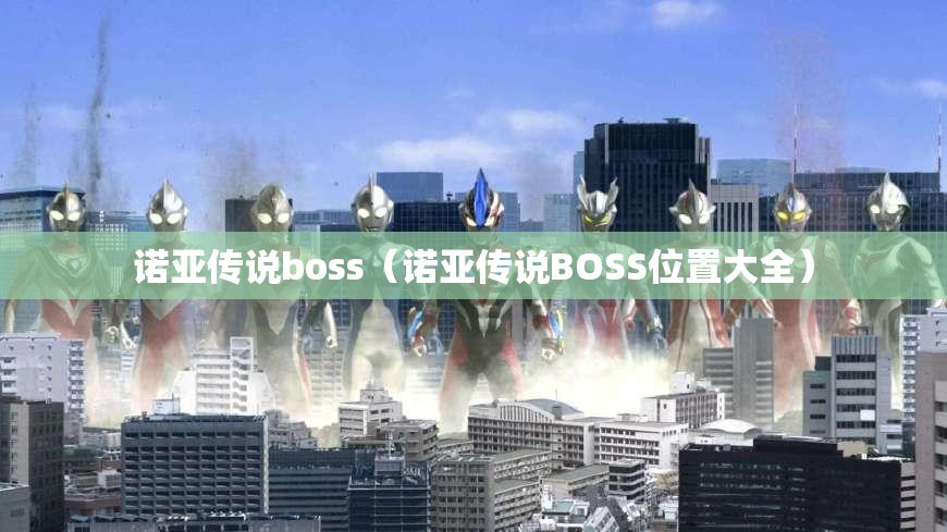 诺亚传说boss(诺亚传说BOSS位置大全) 诺亚传说boss(诺亚传说BOSS位置大全)