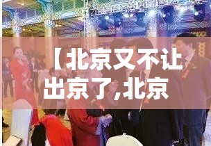 【北京又不让出京了,北京不出京的通知】 【北京又不让出京了,北京不出京的通知】