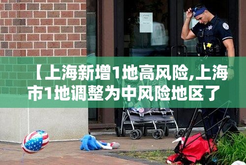 【上海新增1地高风险,上海市1地调整为中风险地区了吗】 【上海新增1地高风险,上海市1地调整为中风险地区了吗】