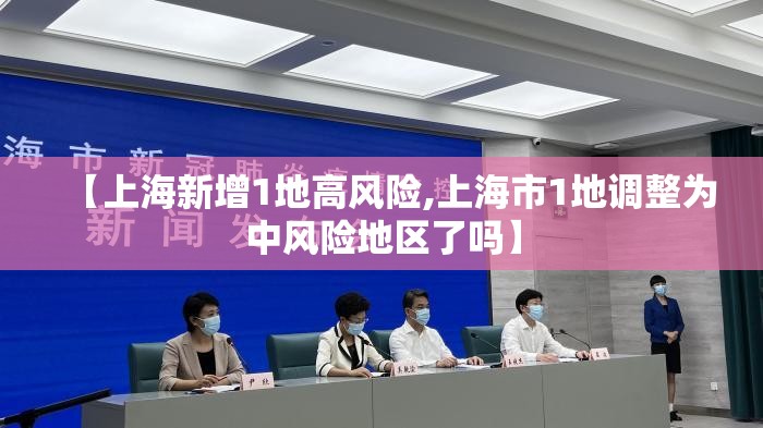 【上海新增1地高风险,上海市1地调整为中风险地区了吗】 【上海新增1地高风险,上海市1地调整为中风险地区了吗】