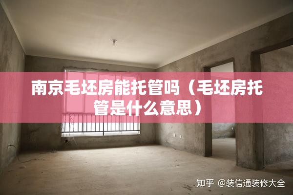 南京毛坯房能托管吗(毛坯房托管是什么意思) 南京毛坯房能托管吗(毛坯房托管是什么意思)