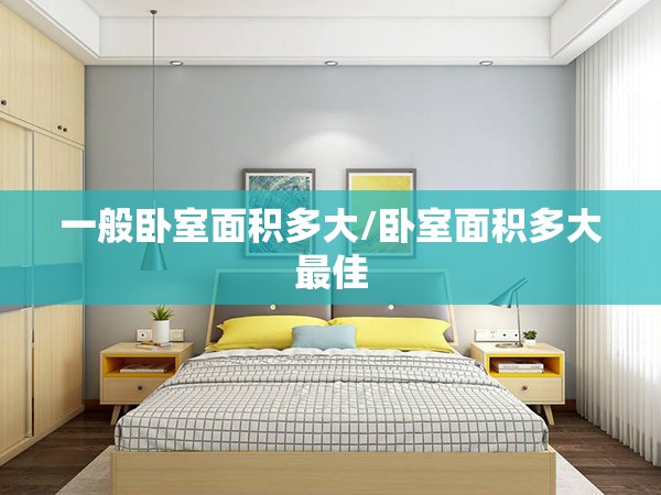 一般卧室面积多大/卧室面积多大最佳 一般卧室面积多大/卧室面积多大最佳