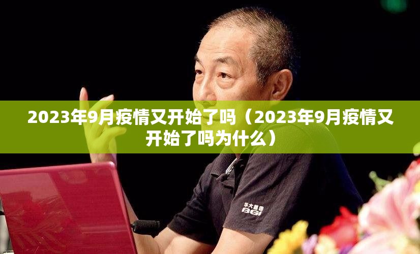 2023年9月疫情又开始了吗(2023年9月疫情又开始了吗为什么) 2023年9月疫情又开始了吗(2023年9月疫情又开始了吗为什么)