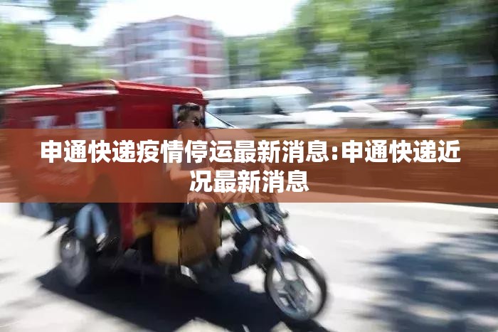 申通快递疫情停运最新消息:申通快递近况最新消息 申通快递疫情停运最新消息:申通快递近况最新消息