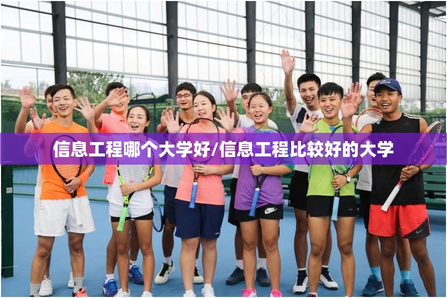 信息工程哪个大学好/信息工程比较好的大学 信息工程哪个大学好/信息工程比较好的大学
