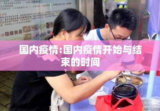 国内疫情:国内疫情开始与结束的时间 国内疫情:国内疫情开始与结束的时间