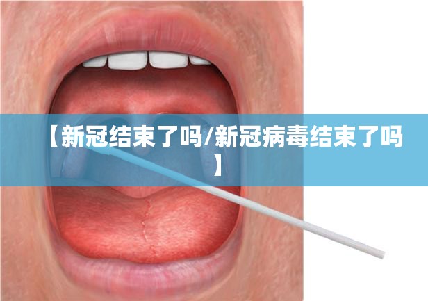 【新冠结束了吗/新冠病毒结束了吗】 【新冠结束了吗/新冠病毒结束了吗】