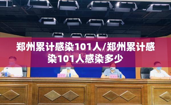 郑州累计感染101人/郑州累计感染101人感染多少 郑州累计感染101人/郑州累计感染101人感染多少