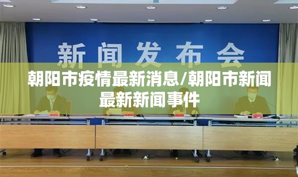 朝阳市疫情最新消息/朝阳市新闻最新新闻事件 朝阳市疫情最新消息/朝阳市新闻最新新闻事件