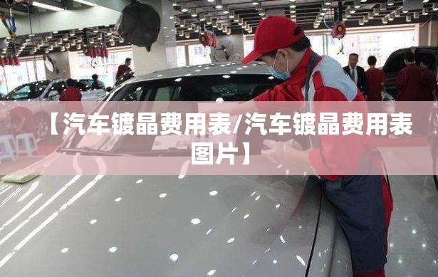 【汽车镀晶费用表/汽车镀晶费用表图片】 【汽车镀晶费用表/汽车镀晶费用表图片】