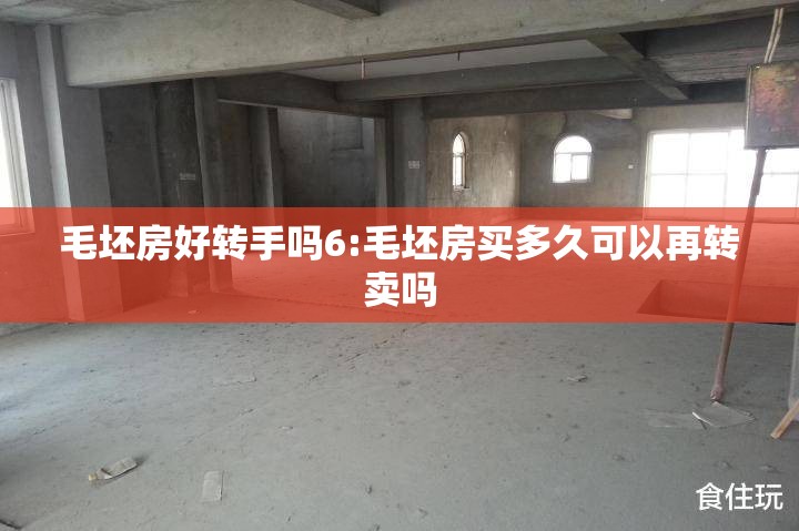 毛坯房好转手吗6:毛坯房买多久可以再转卖吗 毛坯房好转手吗6:毛坯房买多久可以再转卖吗