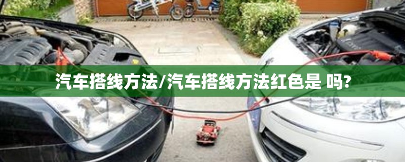 汽车搭线方法/汽车搭线方法红色是 吗? 汽车搭线方法/汽车搭线方法红色是 吗?