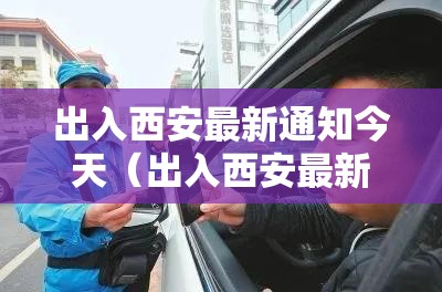 出入西安最新通知今天(出入西安最新通知今天疫情防控) 出入西安最新通知今天(出入西安最新通知今天疫情防控)