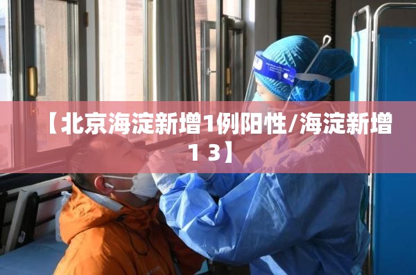 【北京海淀新增1例阳性/海淀新增1 3】