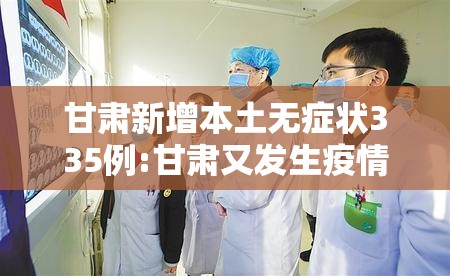 甘肃新增本土无症状335例:甘肃又发生疫情了吗 甘肃新增本土无症状335例:甘肃又发生疫情了吗