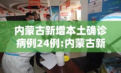 内蒙古新增本土确诊病例24例:内蒙古新冠疫情最新信息 内蒙古新增本土确诊病例24例:内蒙古新冠疫情最新信息