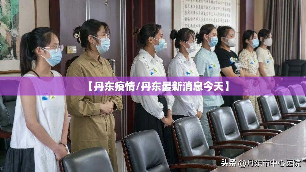 【丹东疫情/丹东最新消息今天】 【丹东疫情/丹东最新消息今天】