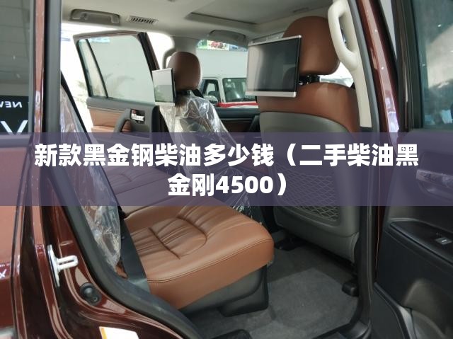 新款黑金钢柴油多少钱(二手柴油黑金刚4500) 新款黑金钢柴油多少钱(二手柴油黑金刚4500)