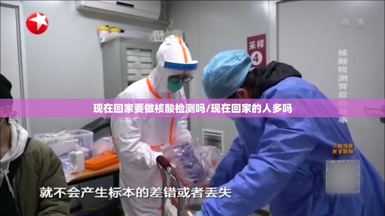 现在回家要做核酸检测吗/现在回家的人多吗 现在回家要做核酸检测吗/现在回家的人多吗