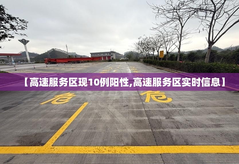 【高速服务区现10例阳性,高速服务区实时信息】 【高速服务区现10例阳性,高速服务区实时信息】