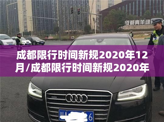 成都限行时间新规2020年12月/成都限行时间新规2020年12月30日 成都限行时间新规2020年12月/成都限行时间新规2020年12月30日