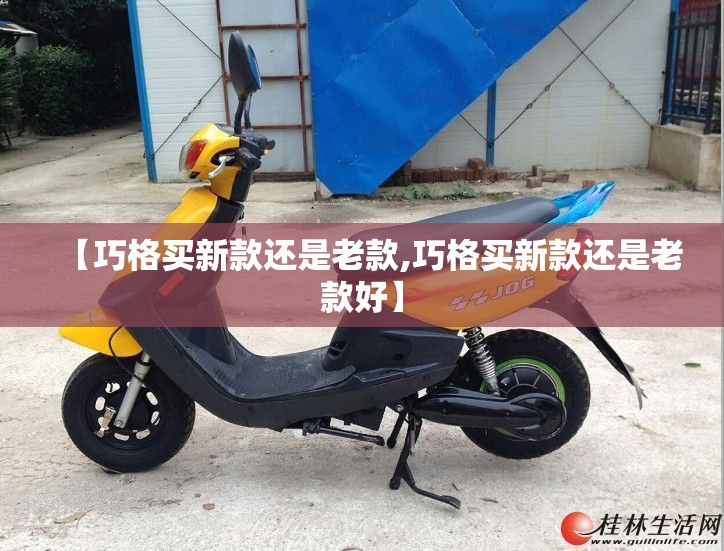 【巧格买新款还是老款,巧格买新款还是老款好】