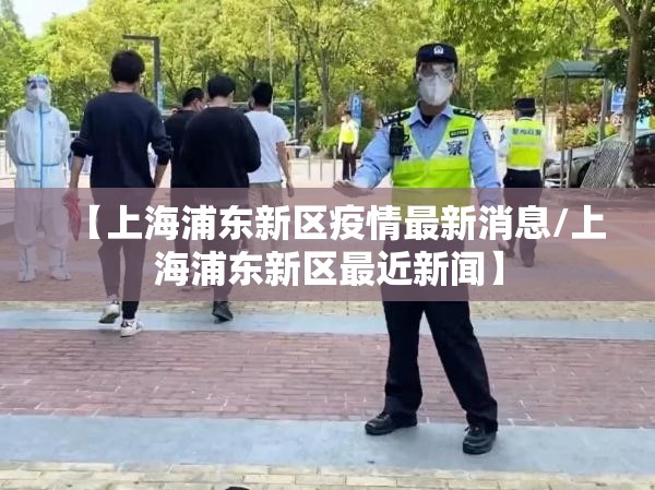 【上海浦东新区疫情最新消息/上海浦东新区最近新闻】 【上海浦东新区疫情最新消息/上海浦东新区最近新闻】