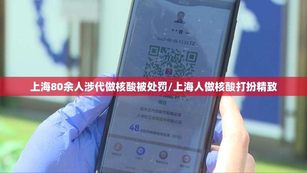 上海80余人涉代做核酸被处罚/上海人做核酸打扮精致 上海80余人涉代做核酸被处罚/上海人做核酸打扮精致