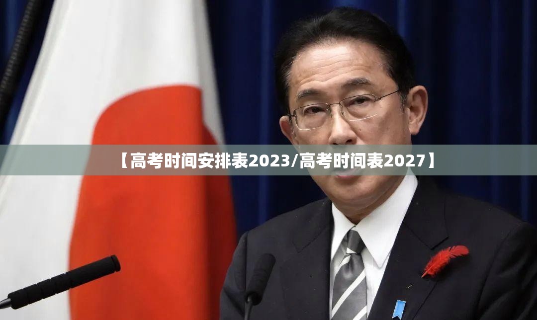 【高考时间安排表2023/高考时间表2027】 【高考时间安排表2023/高考时间表2027】