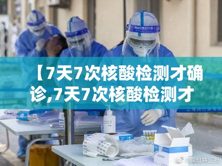 【7天7次核酸检测才确诊,7天7次核酸检测才确诊怎么回事】 【7天7次核酸检测才确诊,7天7次核酸检测才确诊怎么回事】
