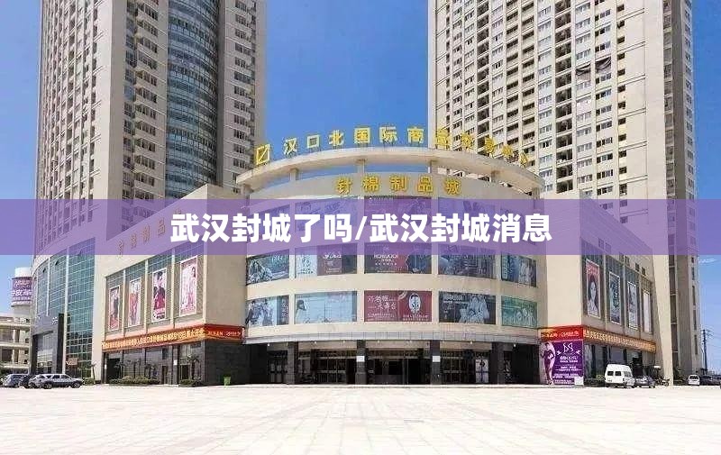 武汉封城了吗/武汉封城消息 武汉封城了吗/武汉封城消息