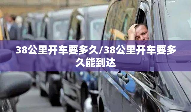 38公里开车要多久/38公里开车要多久能到达 38公里开车要多久/38公里开车要多久能到达