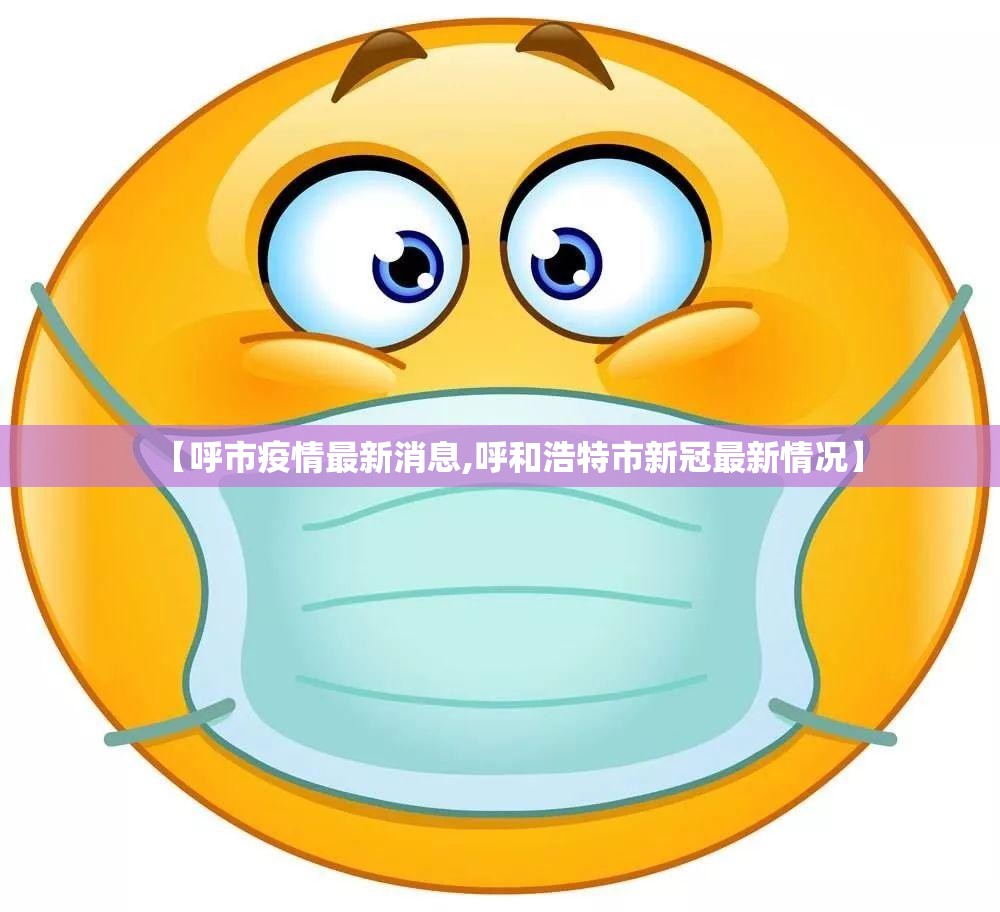 【呼市疫情最新消息,呼和浩特市新冠最新情况】 【呼市疫情最新消息,呼和浩特市新冠最新情况】