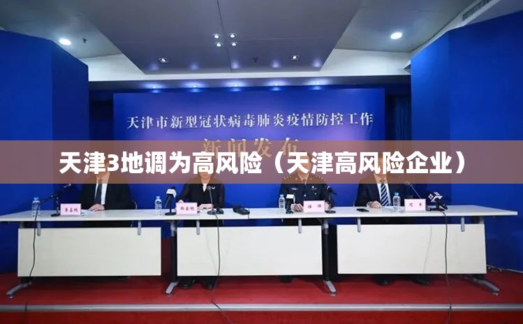 天津3地调为高风险(天津高风险企业) 天津3地调为高风险(天津高风险企业)