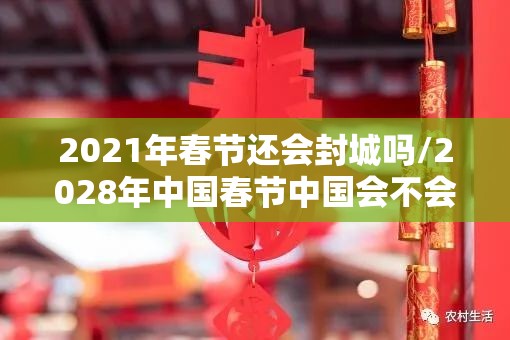 2021年春节还会封城吗/2028年中国春节中国会不会封城