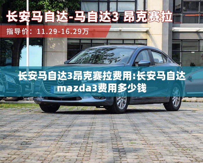 长安马自达3昂克赛拉费用:长安马自达mazda3费用多少钱