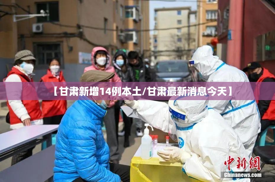 【甘肃新增14例本土/甘肃最新消息今天】
