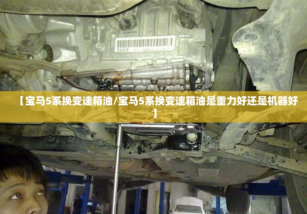 【宝马5系换变速箱油/宝马5系换变速箱油是重力好还是机器好】 【宝马5系换变速箱油/宝马5系换变速箱油是重力好还是机器好】