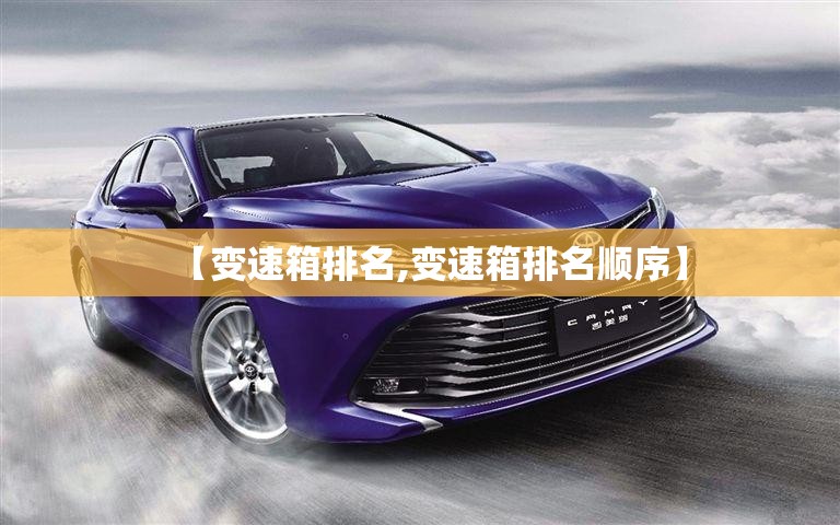 【变速箱排名,变速箱排名顺序】 【变速箱排名,变速箱排名顺序】