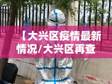 【大兴区疫情最新情况/大兴区再查最新进展】 【大兴区疫情最新情况/大兴区再查最新进展】