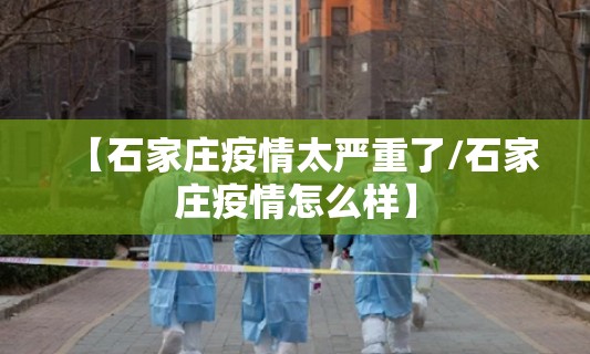 【石家庄疫情太严重了/石家庄疫情怎么样】
