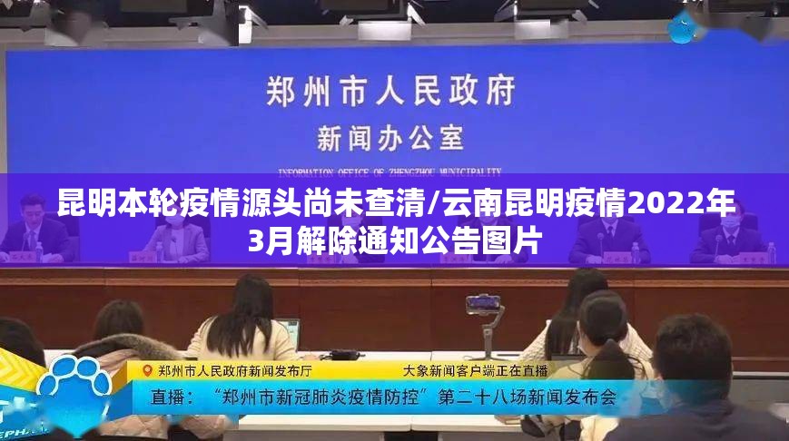 昆明本轮疫情源头尚未查清/云南昆明疫情2022年3月解除通知公告图片
