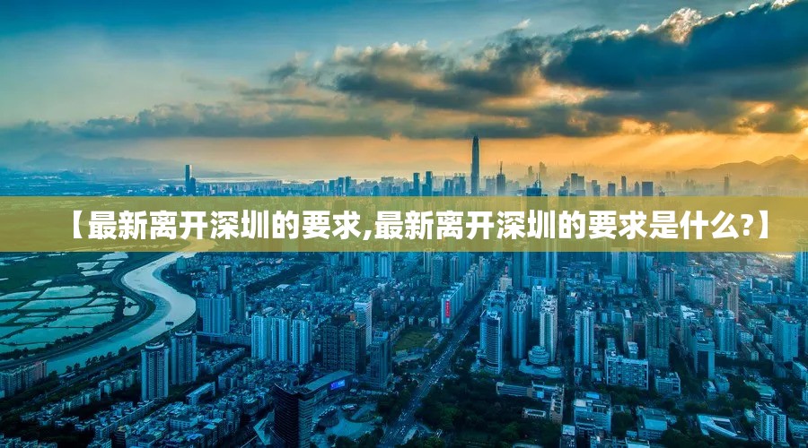 【最新离开深圳的要求,最新离开深圳的要求是什么?】 【最新离开深圳的要求,最新离开深圳的要求是什么?】