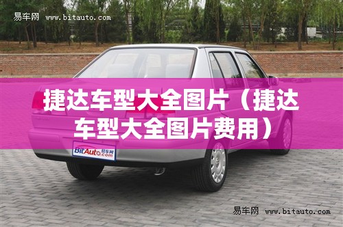 捷达车型大全图片(捷达车型大全图片费用) 捷达车型大全图片(捷达车型大全图片费用)