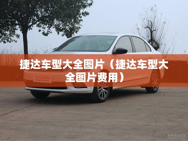 捷达车型大全图片(捷达车型大全图片费用) 捷达车型大全图片(捷达车型大全图片费用)