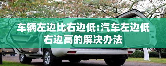 车辆左边比右边低:汽车左边低右边高的解决办法