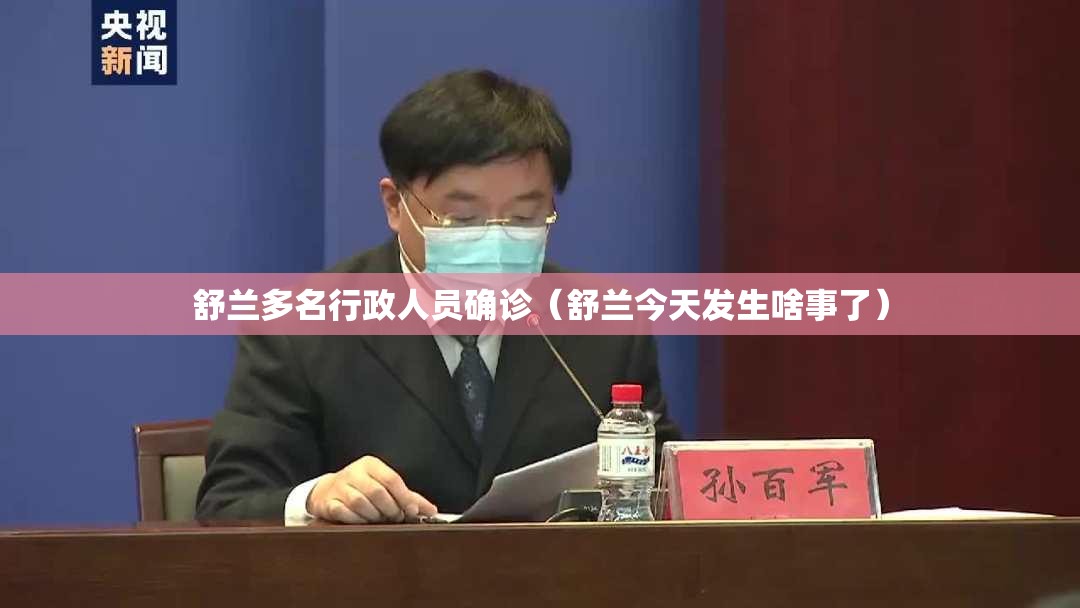 舒兰多名行政人员确诊(舒兰今天发生啥事了) 舒兰多名行政人员确诊(舒兰今天发生啥事了)